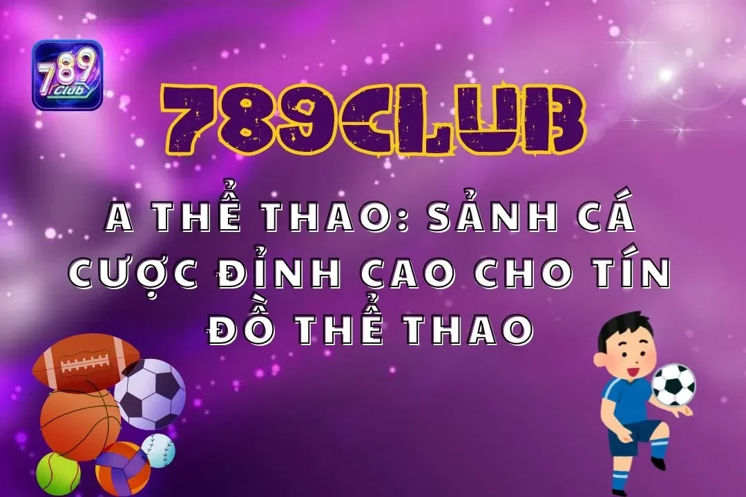 A Thể Thao 789club: Sảnh Cá Cược Đỉnh Cao Cho Tín Đồ Thể Thao