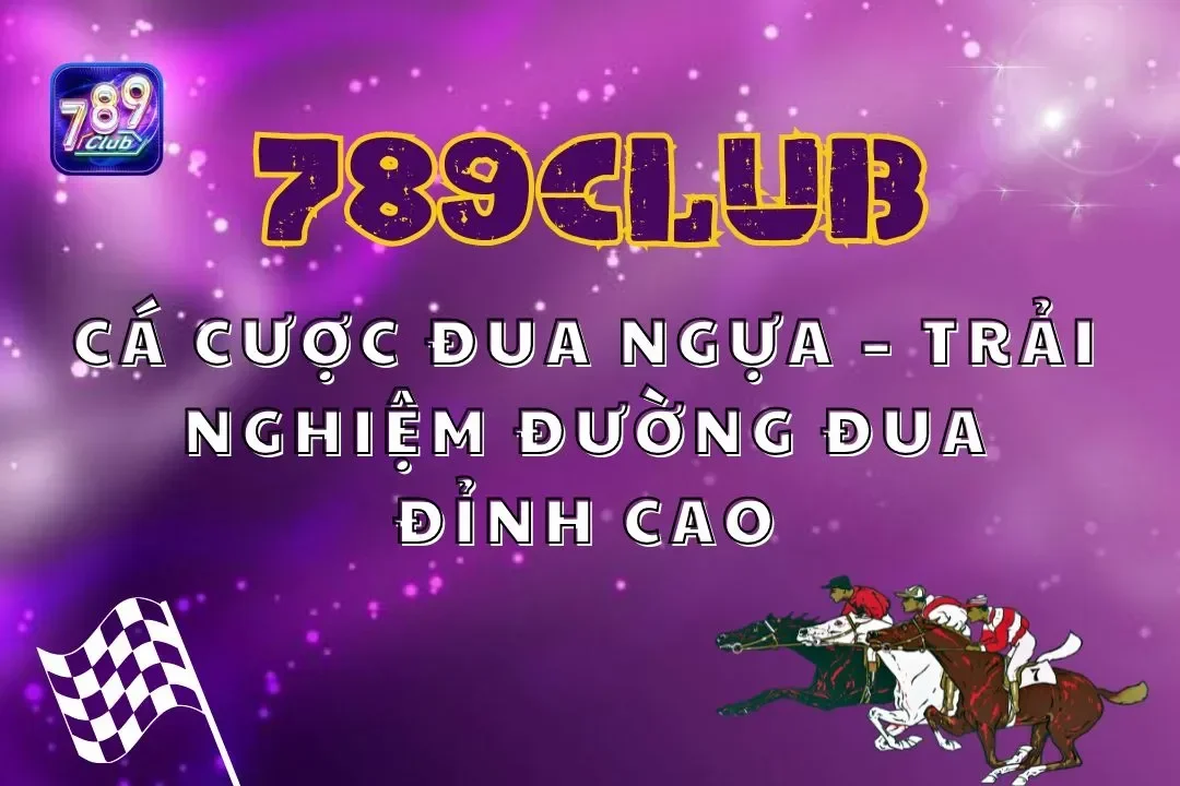 Cá Cược Đua Ngựa 789club – Trải Nghiệm Đường Đua Đỉnh Cao