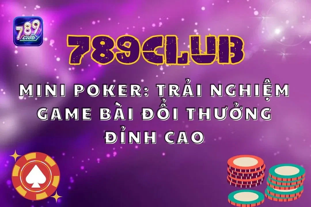 Mini Poker 789Club: Trải Nghiệm Game Bài Đổi Thưởng Đỉnh Cao