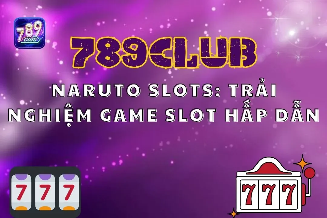 Naruto Slots 789club: Trải Nghiệm Game Slot Hấp Dẫn Với Chủ Đề Ninja