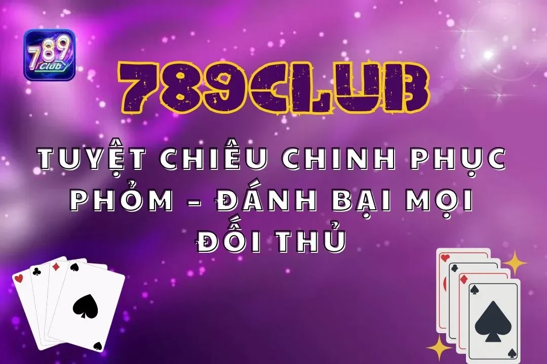 Tuyệt Chiêu Chinh Phục Phỏm 789club – Đánh Bại Mọi Đối Thủ