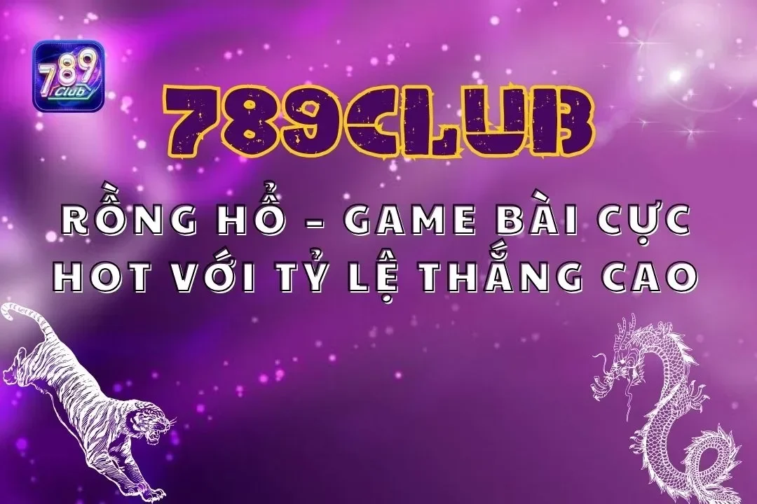 Rồng Hổ 789club – Game Bài Cực Hot Với Tỷ Lệ Thắng Cao