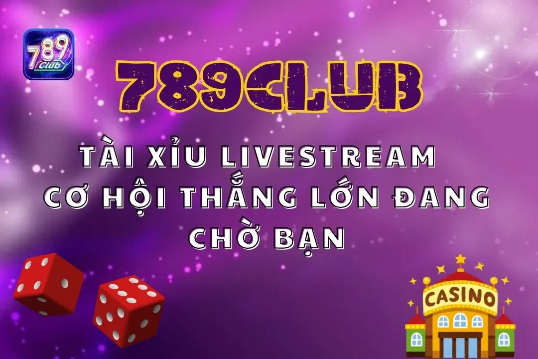 Tài Xỉu Livestream 789club – Cơ Hội Thắng Lớn Đang Chờ Bạn