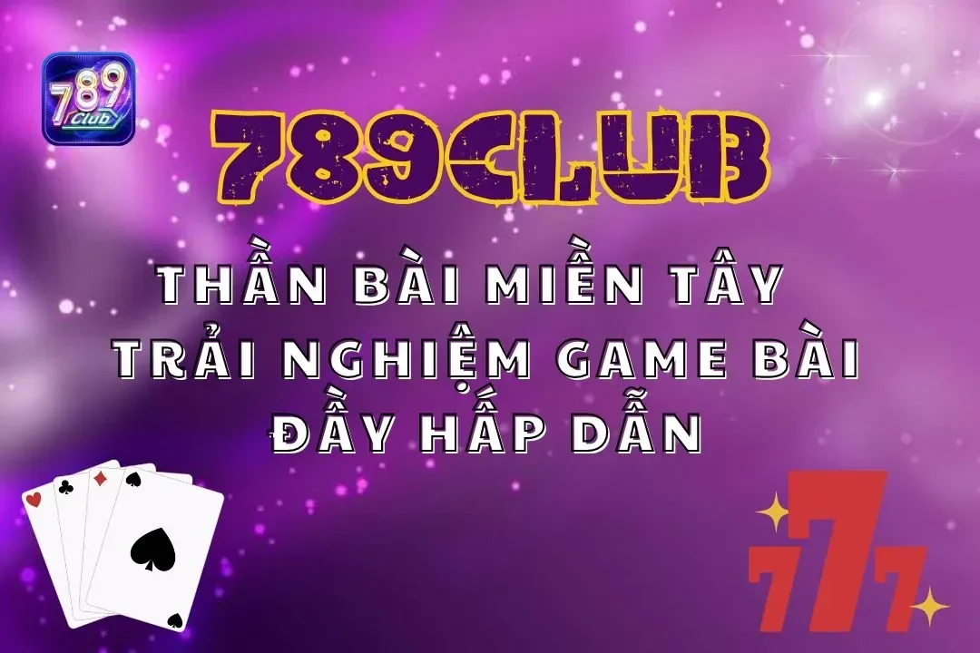 Thần Bài Miền Tây 789Club: Trải Nghiệm Game Bài Đầy Hấp Dẫn