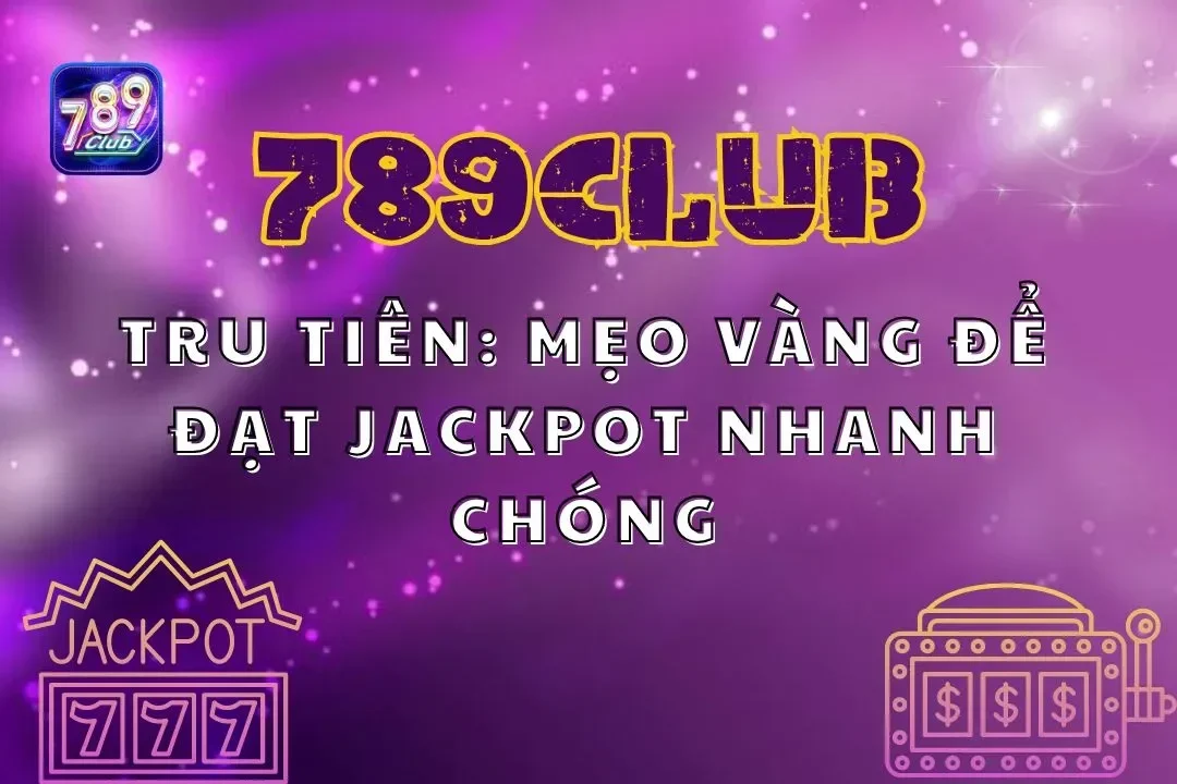 Tru Tiên 789club: Mẹo vàng để đạt Jackpot nhanh chóng