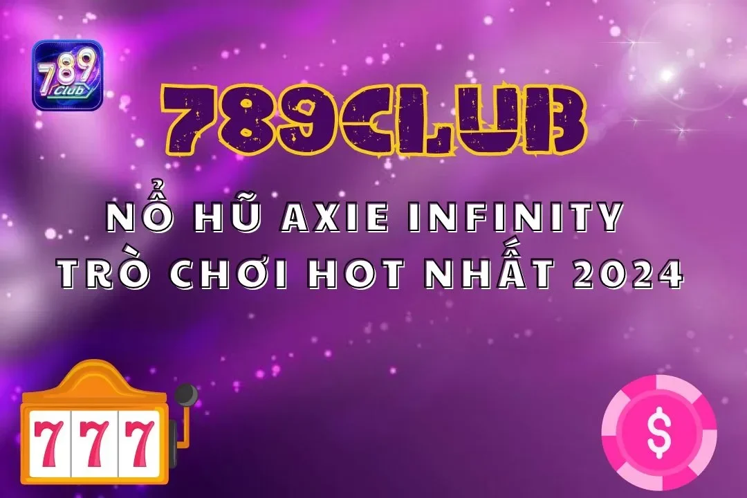 Khám Phá Nổ Hũ Axie Infinity 789club: Trò Chơi Hot Nhất 2024