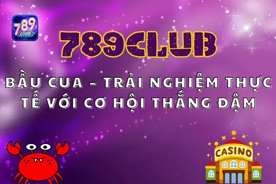 Bầu Cua 789club – Trải Nghiệm Thực Tế Với Cơ Hội Thắng Đậm