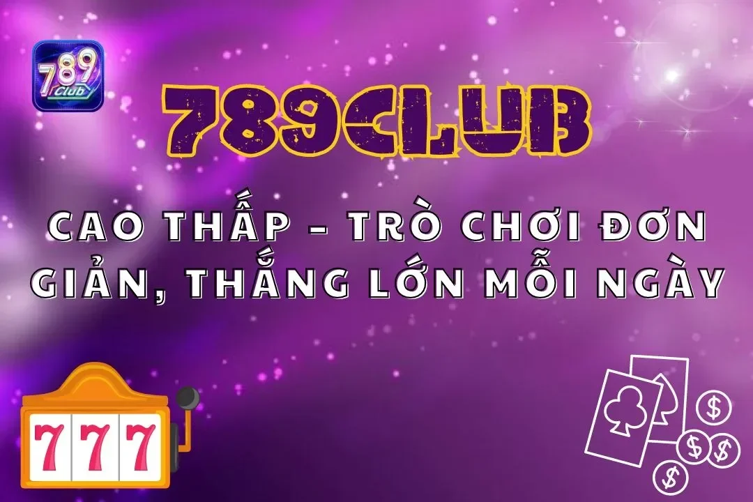 Cao Thấp 789club – Trò Chơi Đơn Giản, Thắng Lớn Mỗi Ngày