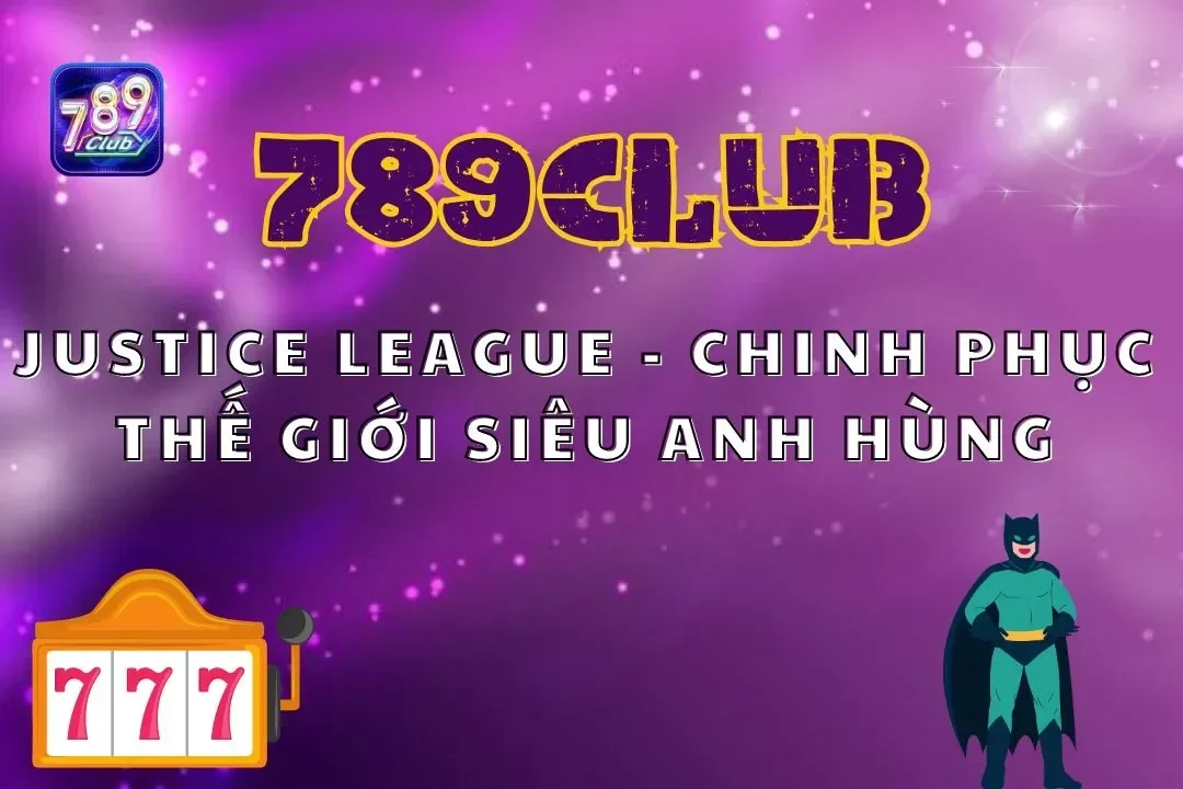 Justice League 789club - Chinh Phục Thế Giới Siêu Anh Hùng