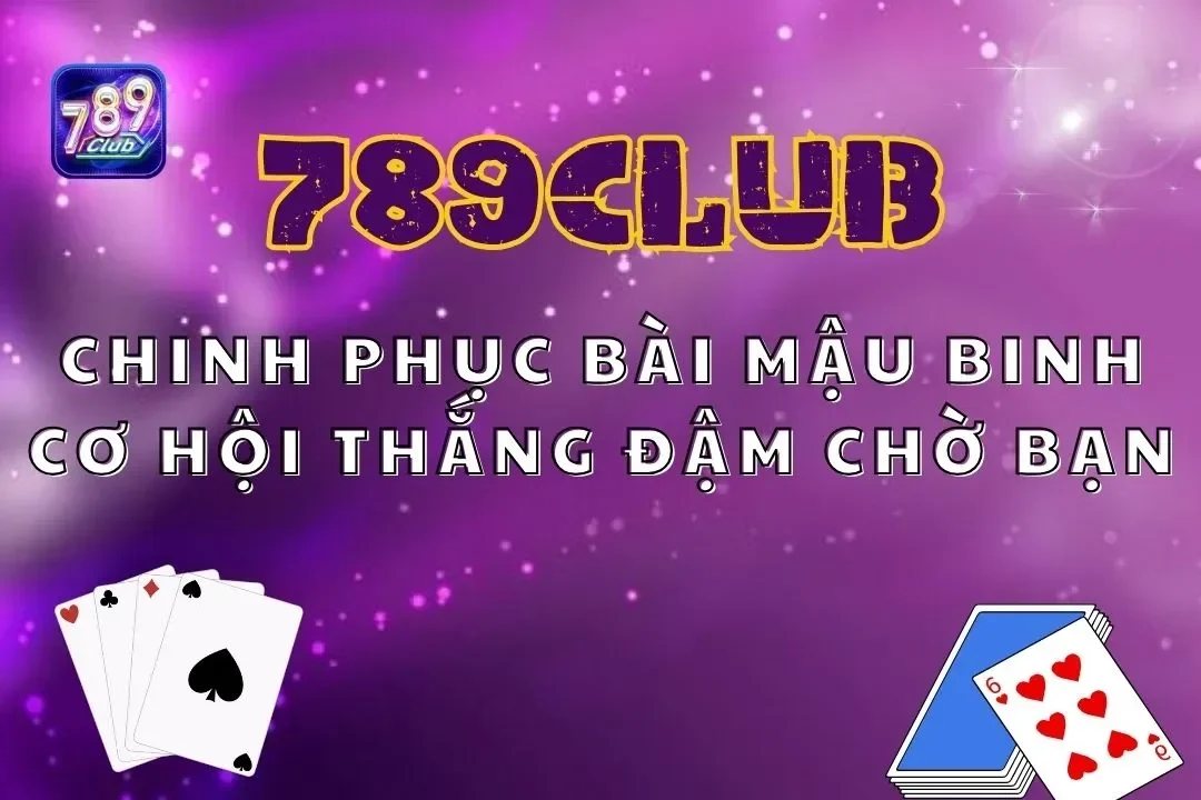 Chinh Phục Bài Mậu Binh 789Club – Cơ Hội Thắng Đậm Chờ Bạn