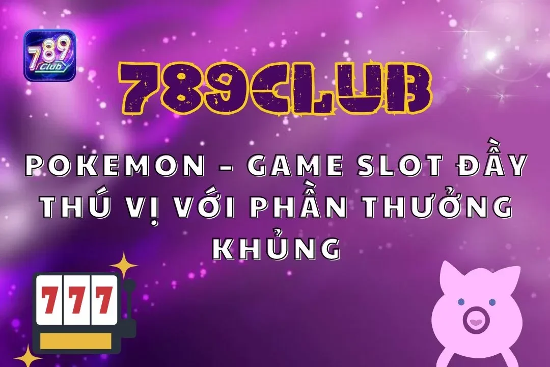 Pokemon 789club – Game Slot Đầy Thú Vị Với Phần Thưởng Khủng