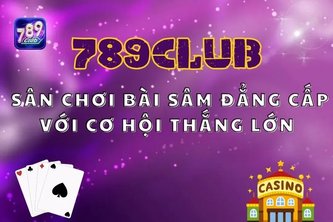 Sâm 789club – Sân Chơi Bài Đẳng Cấp Với Cơ Hội Thắng Lớn