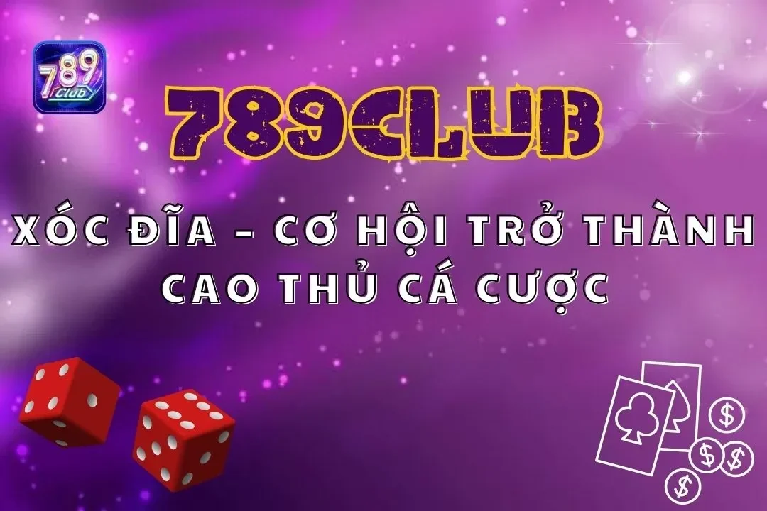 Xóc Đĩa 789Club – Cơ Hội Trở Thành Cao Thủ Cá Cược